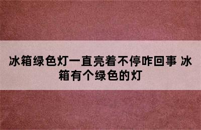 冰箱绿色灯一直亮着不停咋回事 冰箱有个绿色的灯